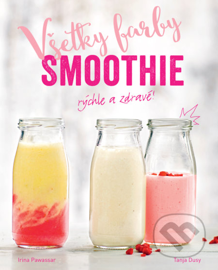 Kniha: Všetky farby smoothie (Irina Pawassar a Tanja Dusy). Slovart, 2017 Kniha: Všetky farby smoothie (Irina Pawassar a Tanja Dusy). Slovart, 2017