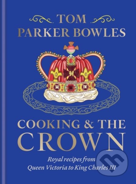 Kniha: Cooking and the Crown (Tom Parker Bowles). Octopus Publishing Group, 2024 Kniha: Cooking and the Crown (Tom Parker Bowles). Octopus Publishing Group, 2024