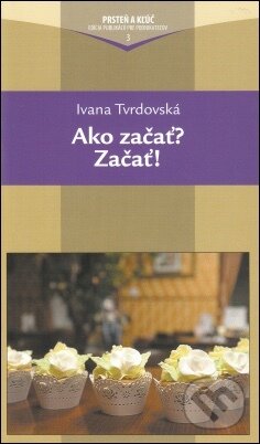 Kniha: Ako začať ? Začať ! (Ivana Tvrdovská). Alfa a Omega Kniha: Ako začať ? Začať ! (Ivana Tvrdovská). Alfa a Omega