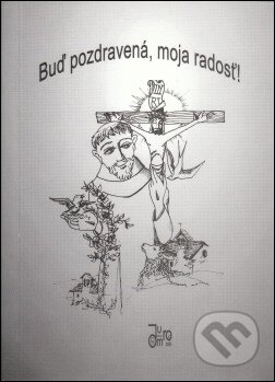Kniha: Buď pozdravená, moja radosť! (spracoval: brat Peter OFS). Juraj Mrocek Kniha: Buď pozdravená, moja radosť! (spracoval: brat Peter OFS). Juraj Mrocek