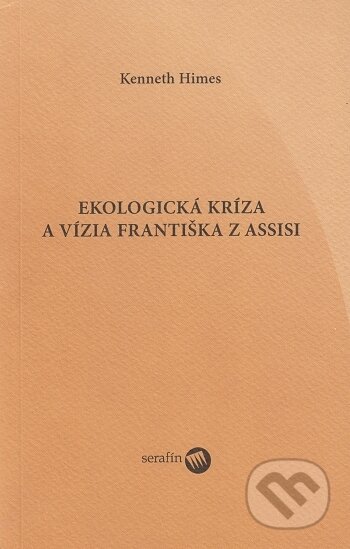 Kniha: Ekologická kríza a vízia Františka z Assisi (Kenneth Himes). Serafín, 2004 Kniha: Ekologická kríza a vízia Františka z Assisi (Kenneth Himes). Serafín, 2004