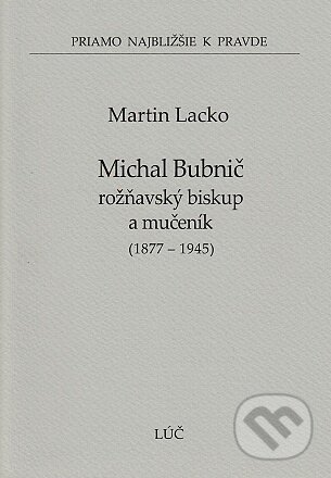 Kniha: Michal Bubnič - rožňavský biskup a mučeník 1877-1945 (47) (Martin Lacko). Lúč, 2020 Kniha: Michal Bubnič - rožňavský biskup a mučeník 1877-1945 (47) (Martin Lacko). Lúč, 2020