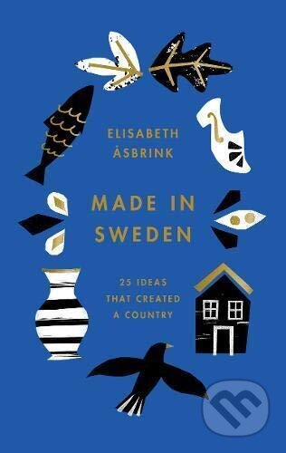 Kniha: Made in Sweden: 25 ideas that created a country (Elisabeth Asbrink). , 2019 Kniha: Made in Sweden: 25 ideas that created a country (Elisabeth Asbrink). , 2019