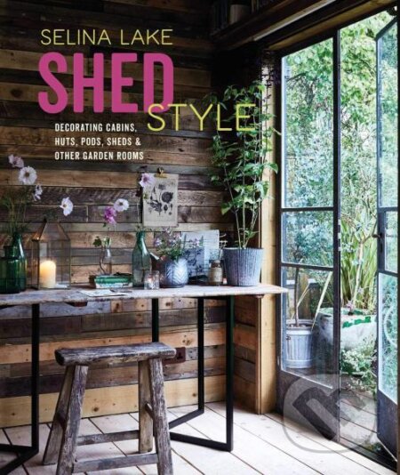 Kniha: Shed Style: Decorating cabins, huts, pods, sheds and other garden rooms (Selina Lake). , 2020 Kniha: Shed Style: Decorating cabins, huts, pods, sheds and other garden rooms (Selina Lake). , 2020