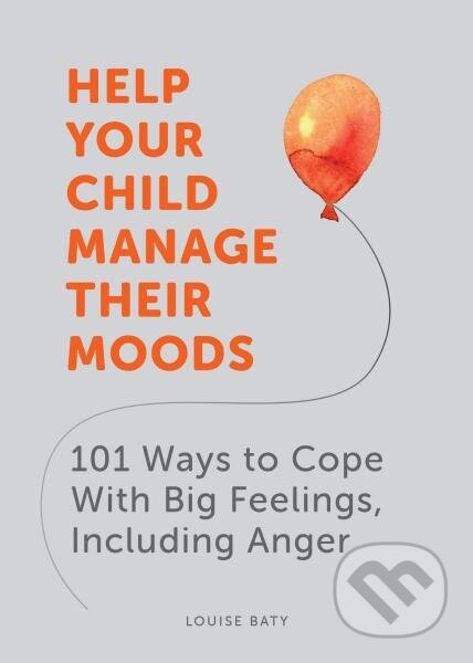 Kniha: Help Your Child Manage Their Moods: 101 Ways to Cope With Big Feelings, Including Anger (Louise Baty). Vie, 2021 Kniha: Help Your Child Manage Their Moods: 101 Ways to Cope With Big Feelings, Including Anger (Louise Baty). Vie, 2021