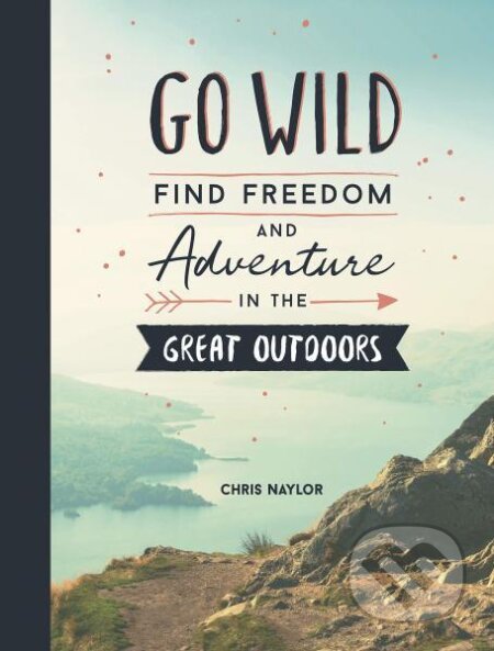 Kniha: Go Wild: Find Freedom and Adventure in the Great Outdoors (Chris Naylor). Summersdale, 2019 Kniha: Go Wild: Find Freedom and Adventure in the Great Outdoors (Chris Naylor). Summersdale, 2019