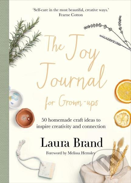 Kniha: The Joy Journal For Grown-ups: 50 homemade craft ideas to inspire creativity and connection (Laura Brand). Bluebird, 2022 Kniha: The Joy Journal For Grown-ups: 50 homemade craft ideas to inspire creativity and connection (Laura Brand). Bluebird, 2022