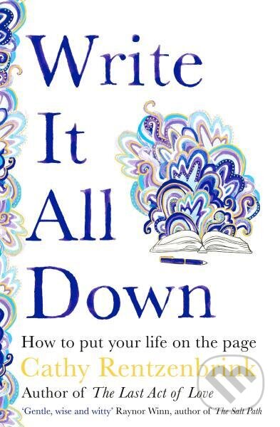 Kniha: Write It All Down: How to Put Your Life on the Page (Cathy Rentzenbrink). Bluebird, 2022 Kniha: Write It All Down: How to Put Your Life on the Page (Cathy Rentzenbrink). Bluebird, 2022