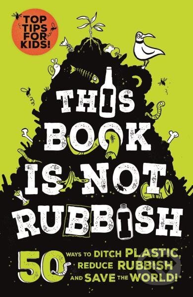 Kniha: This Book is Not Rubbish: 50 Ways to Ditch Plastic, Reduce Rubbish and Save the World! (Isabel Thomas a Alex Paterson). , 2018 Kniha: This Book is Not Rubbish: 50 Ways to Ditch Plastic, Reduce Rubbish and Save the World! (Isabel Thomas a Alex Paterson). , 2018