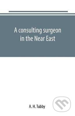Kniha: A consulting surgeon in the Near East (H. A. Tubby). Alpha book, 2019 Kniha: A consulting surgeon in the Near East (H. A. Tubby). Alpha book, 2019