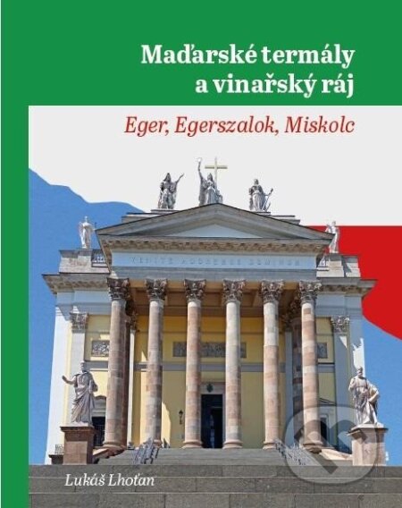 Kniha: Maďarské termály a vinařský ráj - Eger, Egerszalok, Miskolc (Lukáš Lhoťan). , 2024 Kniha: Maďarské termály a vinařský ráj - Eger, Egerszalok, Miskolc (Lukáš Lhoťan). , 2024