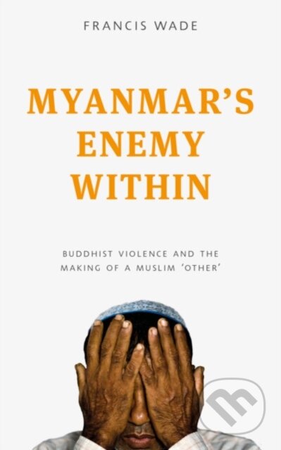 Kniha: Myanmars Enemy Within (Francis Wade). Rowman & Littlefield, 2017 Kniha: Myanmars Enemy Within (Francis Wade). Rowman & Littlefield, 2017