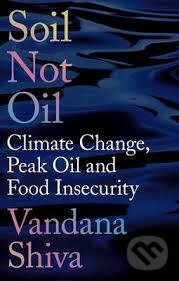 Kniha: Soil Not Oil : Climate Change, Peak Oil and Food Insecurity (Vandana Shiva). Zed Books, 2016 Kniha: Soil Not Oil : Climate Change, Peak Oil and Food Insecurity (Vandana Shiva). Zed Books, 2016