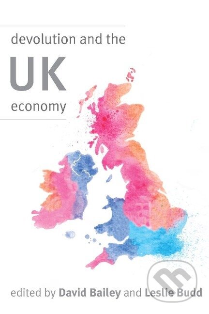 Kniha: Devolution and the UK Economy (David Bailey). , 2016 Kniha: Devolution and the UK Economy (David Bailey). , 2016