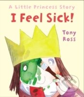 Kniha: I Feel Sick! : A Little Princess Story (Tony Ross). , 2015 Kniha: I Feel Sick! : A Little Princess Story (Tony Ross). , 2015