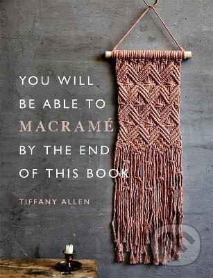 Kniha: You Will be Able to Macrame by the End of This Book (Tiffany Allen). Octopus Publishing Group, 2022 Kniha: You Will be Able to Macrame by the End of This Book (Tiffany Allen). Octopus Publishing Group, 2022