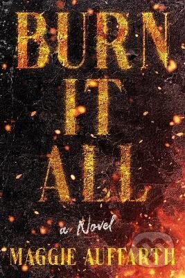 Kniha: Burn It All: A Novel (Maggie Auffarth). Random US, 2024 Kniha: Burn It All: A Novel (Maggie Auffarth). Random US, 2024