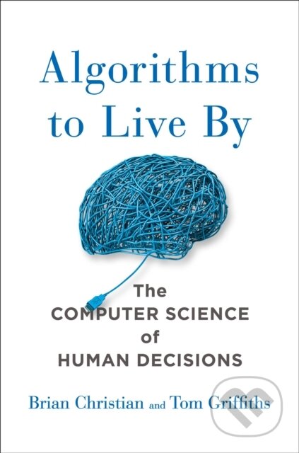 Kniha: Algorithms to Live By (Brian Christian a Tom Griffiths). , 2016 Kniha: Algorithms to Live By (Brian Christian a Tom Griffiths). , 2016