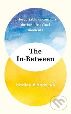 Kniha: The In-Between: Unforgettable Encounters During Life´s Final Moments - THE NEW YORK TIMES BESTSELLER (Hadley Vlahos). , 2023 Kniha: The In-Between: Unforgettable Encounters During Life´s Final Moments - THE NEW YORK TIMES BESTSELLER (Hadley Vlahos). , 2023