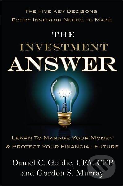 Kniha: Investment Answer : Learn to Manage Your Money and Protect Your Financial Future (Gordon Daniel; Murray Goldie). Grand Central Publishing, 2011 Kniha: Investment Answer : Learn to Manage Your Money and Protect Your Financial Future (Gordon Daniel; Murray Goldie). Grand Central Publishing, 2011