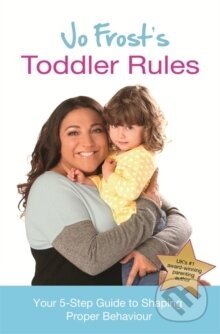 Kniha: Jo Frosts Toddler Rules : Your 5-Step Guide to Shaping Proper Behaviour (Jo Frost). Orion, 2014 Kniha: Jo Frosts Toddler Rules : Your 5-Step Guide to Shaping Proper Behaviour (Jo Frost). Orion, 2014
