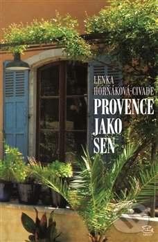 Kniha: Provence jako sen (Lenka Horňáková-Civade). Argo, 2017 Kniha: Provence jako sen (Lenka Horňáková-Civade). Argo, 2017