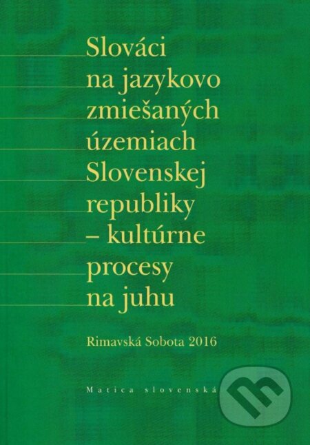 Kniha: Slováci na jazykovo zmiešaných územiach Slovenskej republiky - kultúrne procesy na juhu (Matica slovenská). Matica slovenská, 2017 Kniha: Slováci na jazykovo zmiešaných územiach Slovenskej republiky - kultúrne procesy na juhu (Matica slovenská). Matica slovenská, 2017