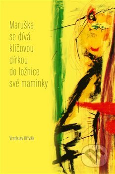 Kniha: Maruška se dívá klíčovou dírkou do ložnice své maminky (Vratislav Křivák). Pavel Mervart, 2017 Kniha: Maruška se dívá klíčovou dírkou do ložnice své maminky (Vratislav Křivák). Pavel Mervart, 2017