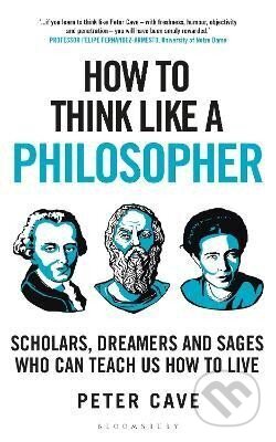 Kniha: How to Think Like a Philosopher: Scholars, Dreamers and Sages Who Can Teach Us How to Live (Peter Cave). Bloomsbury, 2023 Kniha: How to Think Like a Philosopher: Scholars, Dreamers and Sages Who Can Teach Us How to Live (Peter Cave). Bloomsbury, 2023