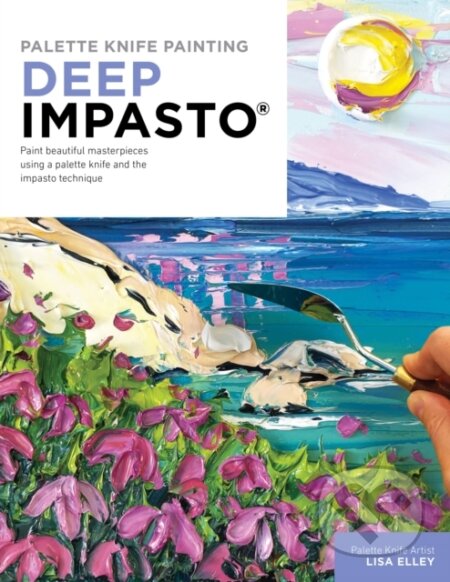 Kniha: Palette Knife Painting: Deep Impasto (Lisa Elley). , 2023 Kniha: Palette Knife Painting: Deep Impasto (Lisa Elley). , 2023