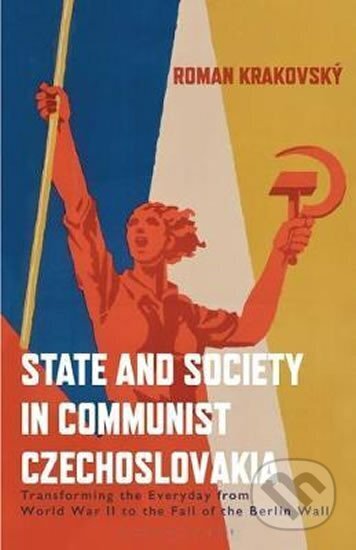 Kniha: State and Society in Communist Czechoslovakia : Transforming the Everyday from WWII to the Fall of the Berlin Wall (Roman Krakovsky). Bloomsbury, 2020 Kniha: State and Society in Communist Czechoslovakia : Transforming the Everyday from WWII to the Fall of the Berlin Wall (Roman Krakovsky). Bloomsbury, 2020