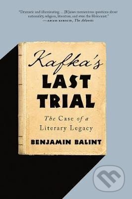 Kniha: Kafka´s Last Trial: The Case of a Literary Legacy (Benjamin Balint). , 2019 Kniha: Kafka´s Last Trial: The Case of a Literary Legacy (Benjamin Balint). , 2019