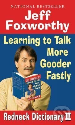 Kniha: Jeff Foxworthy´s Redneck Dictionary III: Learning to Talk More Gooder Fastly (Jeff Foxworthy). Ballantine, 2008 Kniha: Jeff Foxworthy´s Redneck Dictionary III: Learning to Talk More Gooder Fastly (Jeff Foxworthy). Ballantine, 2008