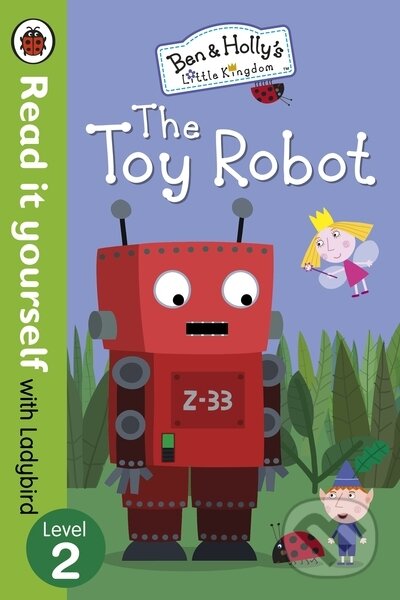 Kniha: Ben and Holly`s Little Kingdom: The Toy Robot - Read It Yourself with Ladybird: Level 2 (Read it yourself). , 2015 Kniha: Ben and Holly`s Little Kingdom: The Toy Robot - Read It Yourself with Ladybird: Level 2 (Read it yourself). , 2015