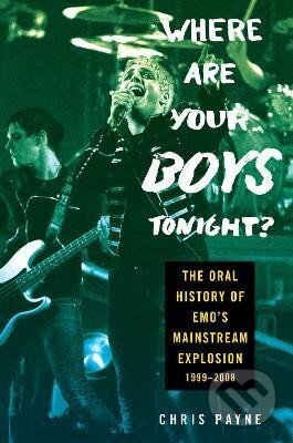Kniha: Where Are Your Boys Tonight?: The Oral History of Emo´s Mainstream Explosion 1999-2008 (Chris Payne). Dey Street Books, 2023 Kniha: Where Are Your Boys Tonight?: The Oral History of Emo´s Mainstream Explosion 1999-2008 (Chris Payne). Dey Street Books, 2023