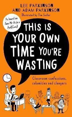 Kniha: This Is Your Own Time You´re Wasting : Classroom Confessions, Calamities and Clangers (Adam Parkinson). HarperCollins Publishers, 2022 Kniha: This Is Your Own Time You´re Wasting : Classroom Confessions, Calamities and Clangers (Adam Parkinson). HarperCollins Publishers, 2022