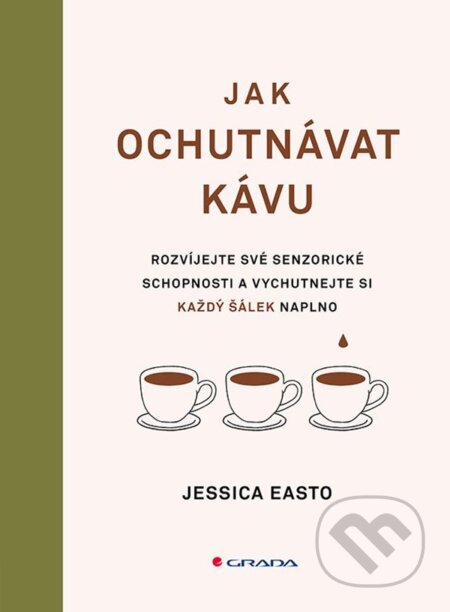 Kniha: Jak ochutnávat kávu (Jessica Easto). Grada, 2024 Kniha: Jak ochutnávat kávu (Jessica Easto). Grada, 2024