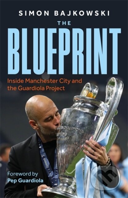 Kniha: Blueprint Inside Manchester City (Simon Bajkowski). John Blake, 2024 Kniha: Blueprint Inside Manchester City (Simon Bajkowski). John Blake, 2024