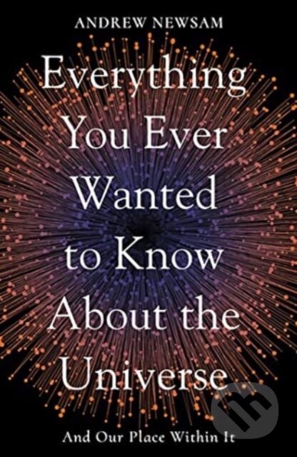 Kniha: Everything You Ever Wanted to Know About the Universe (Andrew Newsam). Elliott and Thompson, 2022 Kniha: Everything You Ever Wanted to Know About the Universe (Andrew Newsam). Elliott and Thompson, 2022