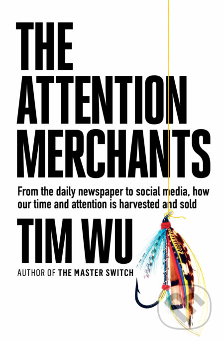 Kniha: The Attention Merchants (Tim Wu). Atlantic Books, 2017 Kniha: The Attention Merchants (Tim Wu). Atlantic Books, 2017