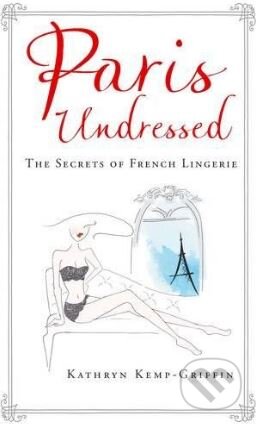 Kniha: Paris Undressed (Kathryn Kemp-Griffin). Allen Lane, 2017 Kniha: Paris Undressed (Kathryn Kemp-Griffin). Allen Lane, 2017