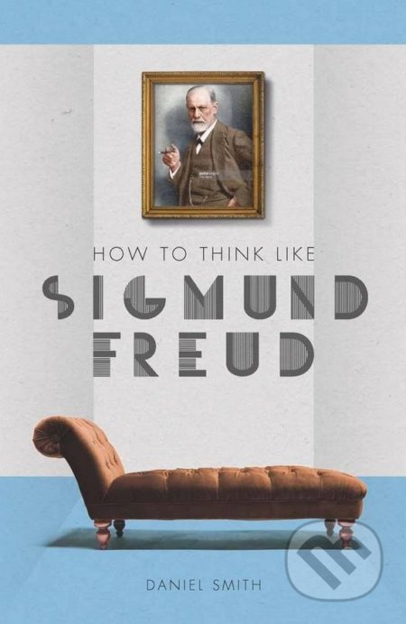 Kniha: How to Think Like Sigmund Freud (Daniel Smith). Michael O'Mara Books Ltd, 2017 Kniha: How to Think Like Sigmund Freud (Daniel Smith). Michael O'Mara Books Ltd, 2017