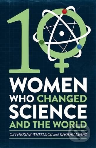 Kniha: 10 Women Who Changed Science (Catherine Whitlock). Little, Brown, 2017 Kniha: 10 Women Who Changed Science (Catherine Whitlock). Little, Brown, 2017