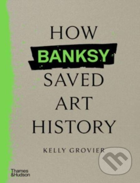 Kniha: How Banksy Saved Art History (Kelly Grovier). Thames & Hudson, 2024 Kniha: How Banksy Saved Art History (Kelly Grovier). Thames & Hudson, 2024