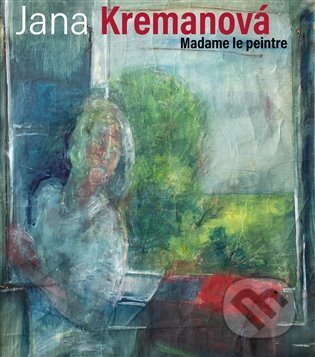 Kniha: Jana Kremanová - Madame le peintre (Jana Kremanová). Kant, 2024 Kniha: Jana Kremanová - Madame le peintre (Jana Kremanová). Kant, 2024