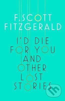 Kniha: I'd Die for You and Other Lost Stories (Francis Scott Fitzgerald). Scribner, 2017 Kniha: I'd Die for You and Other Lost Stories (Francis Scott Fitzgerald). Scribner, 2017