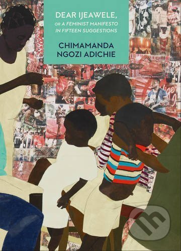 Kniha: Dear Ijeawele, or a Feminist Manifesto in Fifteen Suggestions (Chimamanda Ngozi Adichie). HarperCollins, 2017 Kniha: Dear Ijeawele, or a Feminist Manifesto in Fifteen Suggestions (Chimamanda Ngozi Adichie). HarperCollins, 2017