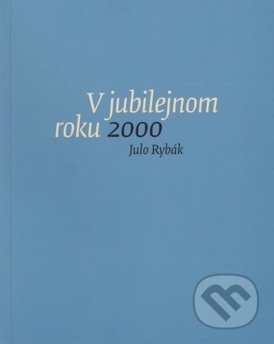 Kniha: V jubilejnom roku 2000 (Julo Rybák). G-ATELIÉR, 2016 Kniha: V jubilejnom roku 2000 (Julo Rybák). G-ATELIÉR, 2016