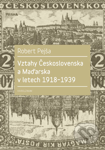 Kniha: Vztahy Československa a Maďarska v letech 1918-1939 (Robert Pejša). Univerzita Karlova v Praze, 2017 Kniha: Vztahy Československa a Maďarska v letech 1918-1939 (Robert Pejša). Univerzita Karlova v Praze, 2017
