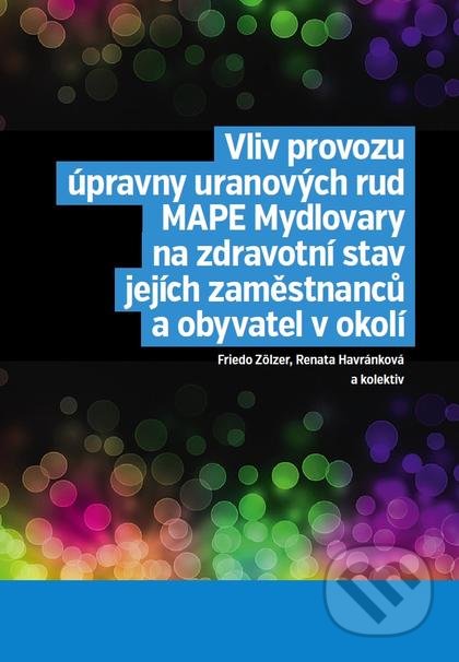 Kniha: Vliv provozu úpravny uranových rud MAPE Mydlovary na zdravotní stav jejích zaměstnanců a obyvatel v okolí (Friedo Zölzer, Renata Havránková a kolektiv). Nakladatelství Lidové noviny, 2017 Kniha: Vliv provozu úpravny uranových rud MAPE Mydlovary na zdravotní stav jejích zaměstnanců a obyvatel v okolí (Friedo Zölzer, Renata Havránková a kolektiv). Nakladatelství Lidové noviny, 2017